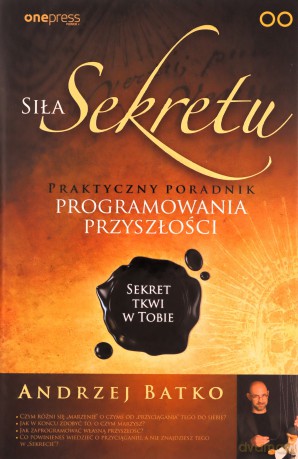 Siła Sekretu Praktyczny poradnik programowania przyszłości - Andrzej Batko [KSIĄŻKA]