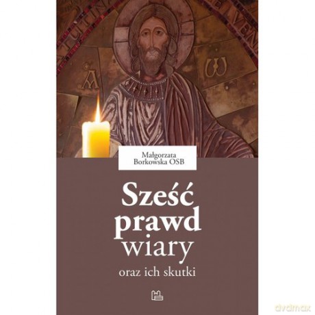 Sześć prawd wiary oraz ich skutki - Małgorzata Borkowska [KSIĄŻKA]