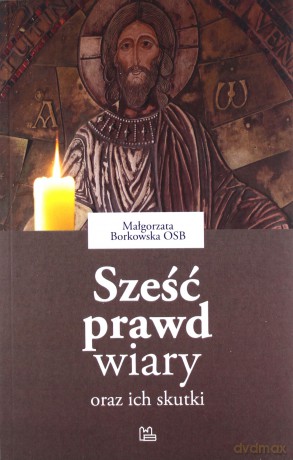 Sześć prawd wiary oraz ich skutki - Małgorzata Borkowska [KSIĄŻKA]