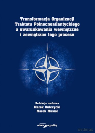 Transformacja Organizacji Traktatu Północnoatlantyckiego a uwarunkowania wewnętrzne i zewnętrzne tego procesu [KSIĄŻKA]