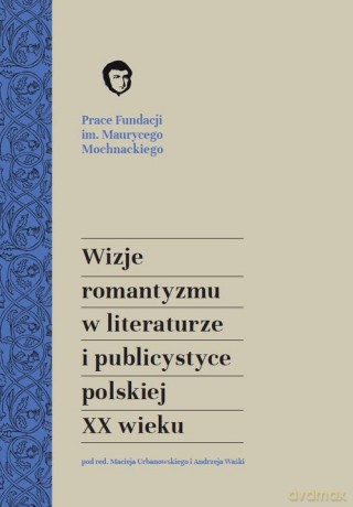 Wizje romantyzmu w literaturze i publicystyce polskiej XX wieku [KSIĄŻKA]