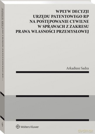 Wpływ decyzji Urzędu Patentowego Rzeczypospolitej Polskiej na postępowanie cywilne - Arkadiusz Sadza [KSIĄŻKA]