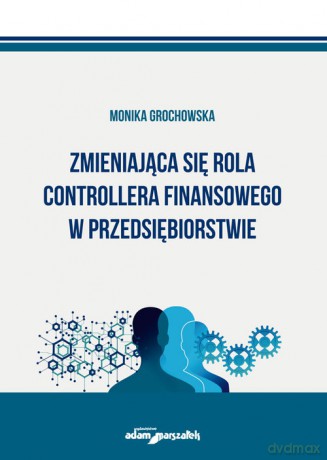 Zmieniająca się rola controllera finansowego w przedsiębiorstwie - Monika Grochowska [KSIĄŻKA]