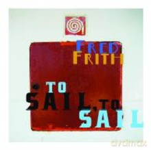 Fred Frith: Fred Frith: To Sail, To Sail [CD]