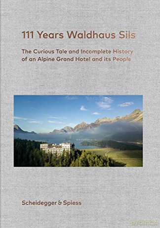 111 Years of Waldhaus Sils: The Curious Tale and Incomplete History of an Alpine Grand Hotel and Its People - Urs Kienberger (ed). [KSIĄŻKA]