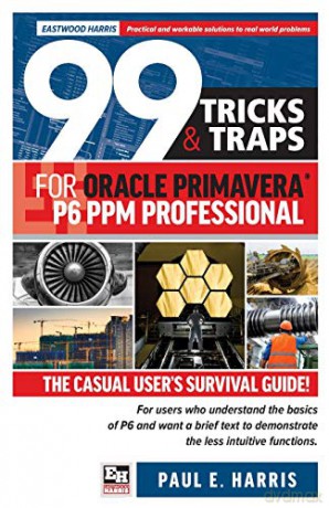 99 Tricks and Traps for Oracle Primavera P6 PPM Professional - Paul E Harris [KSIĄŻKA]