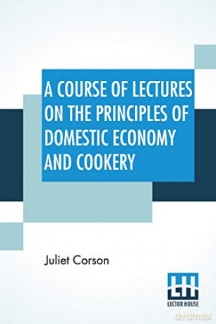 A Course Of Lectures On The Principles Of Domestic Economy And Cookery - Juliet Corson [KSIĄŻKA]