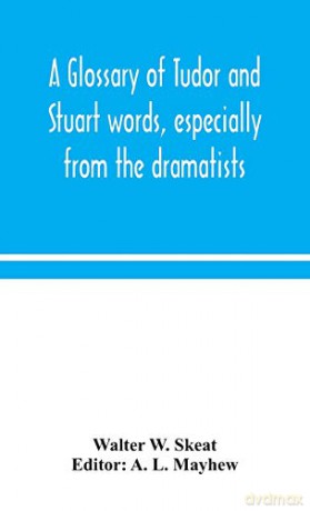 A glossary of Tudor and Stuart words, especially from the dramatists - Walter W. Skeat [KSIĄŻKA]