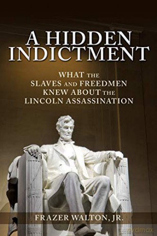 A Hidden Indictment: What the Slaves and Freedmen Knew About the Lincoln Assassination - Jr. Frazer Walton [KSIĄŻKA]