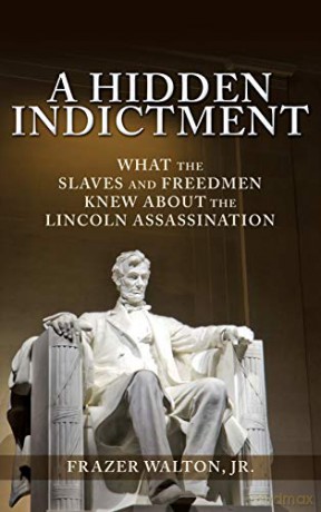 A Hidden Indictment: What the Slaves and Freedmen Knew About the Lincoln Assassination - Jr. Frazer Walton [KSIĄŻKA]