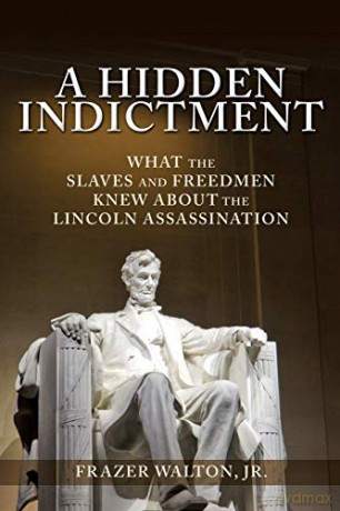 A Hidden Indictment: What the Slaves and Freedmen Knew About the Lincoln Assassination - Jr. Frazer Walton [KSIĄŻKA]