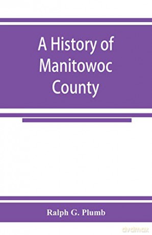 A history of Manitowoc County - Ralph G. Plumb [KSIĄŻKA]