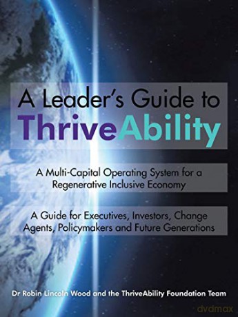 A Leader's Guide to ThriveAbility: A Multi-Capital Operating System for a Regenerative Inclusive Economy - Robin Lincoln Wood [KSIĄŻKA]