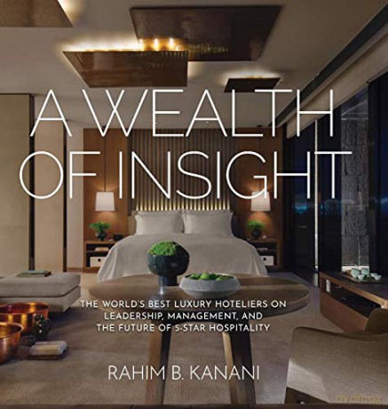 A WEALTH OF INSIGHT: The World's Best Luxury Hoteliers on Leadership, Management, and the Future of 5-Star Hospitality - Rahim B. Kanani [KSIĄŻKA]