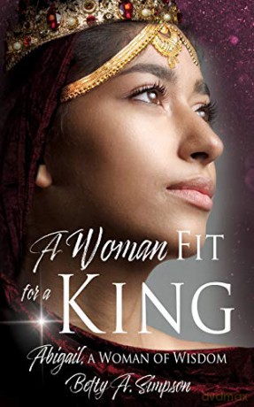 A Woman Fit for a King: Abigail, a Woman of Wisdom - Betty A. Simpson [KSIĄŻKA]