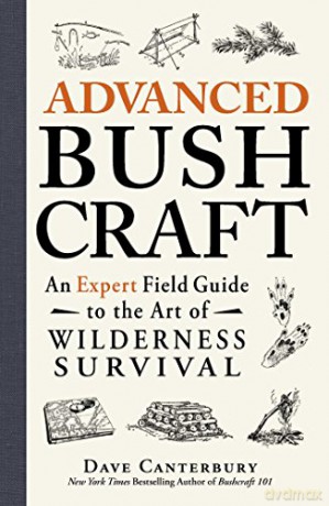 Advanced Bushcraft: An Expert Field Guide to the Art of Wilderness Survival - Dave Canterbury New York Times Bestselling author of Bushcraft 101 [KSIĄŻKA]