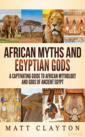 African Myths and Egyptian Gods: A Captivating Guide to African Mythology and Gods of Ancient Egypt - Matt Clayton [KSIĄŻKA]
