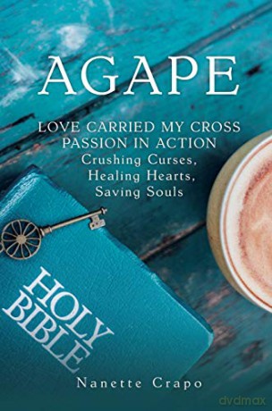 AGAPE: LOVE CARRIED MY CROSS PASSION IN ACTION Crushing Curses, Healing Hearts, Saving Souls - Nanette Crapo [KSIĄŻKA]