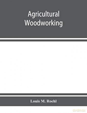 Agricultural woodworking: a group of problems for rural and graded schools, agricultural high schools and the farm workshop - Louis M. Roehl [KSIĄŻKA]