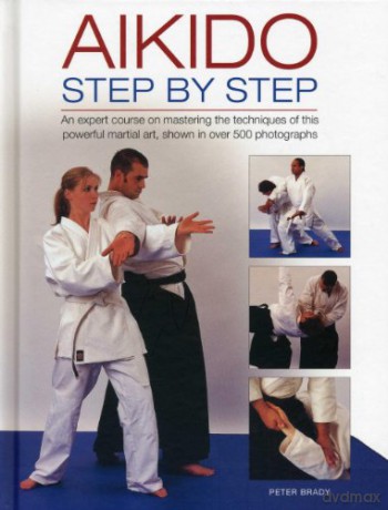 Aikido: Step by Step: An Expert Course on Mastering the Techniques of This Powerful Martial Art, Shown in Over 500 Photographs - Peter Brady [KSIĄŻKA]