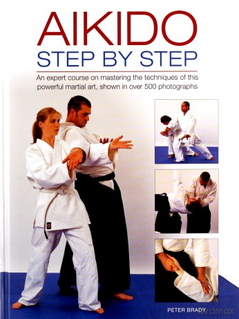 Aikido: Step by Step: An Expert Course on Mastering the Techniques of This Powerful Martial Art, Shown in Over 500 Photographs - Peter Brady [KSIĄŻKA]