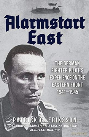 Alarmstart East: The German Fighter Pilot's Experience on the Eastern Front 1941-1945 - Patrick G. Eriksson [KSIĄŻKA]