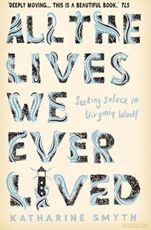 All the Lives We Ever Lived: Seeking Solace in Virginia Woolf - Katharine Smyth [KSIĄŻKA]