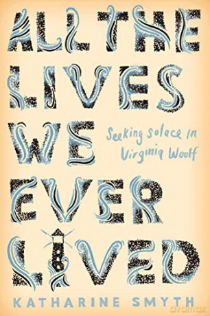 All the Lives We Ever Lived: Seeking Solace in Virginia Woolf - Katharine Smyth [KSIĄŻKA]