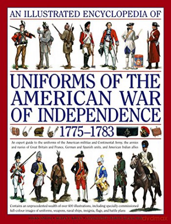 An Illustrated Encyclopedia of Uniforms of the American War of Independence 1775-1783: An Expert In-depth Reference on the Armies of the War of the Independence in North America, 1775-1783 - Digby Smith [KSIĄŻKA]