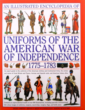 An Illustrated Encyclopedia of Uniforms of the American War of Independence 1775-1783: An Expert In-depth Reference on the Armies of the War of the Independence in North America, 1775-1783 - Digby Smith [KSIĄŻKA]