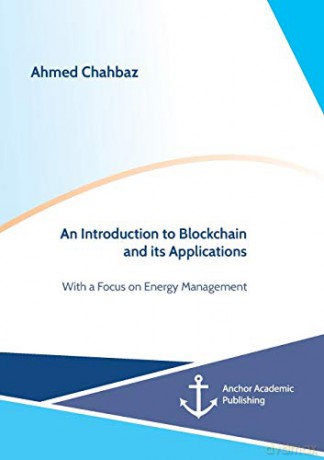 An Introduction to Blockchain and its Applications. With a Focus on Energy Management - Ahmed Chahbaz [KSIĄŻKA]