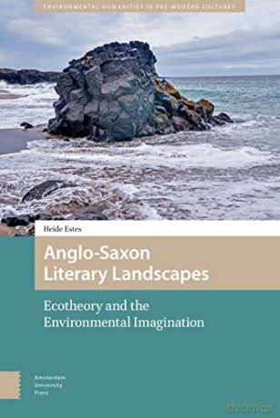 Anglo-Saxon Literary Landscapes: Ecotheory and the Environmental Imagination (Eastern Buddhist Voices) (Environmental Humanities in Pre-modern Cultures) - Heide Estes [KSIĄŻKA]