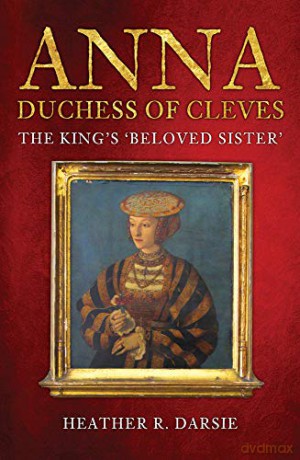 Anna, Duchess of Cleves: The King's 'Beloved Sister' - Heather R. Darsie [KSIĄŻKA]
