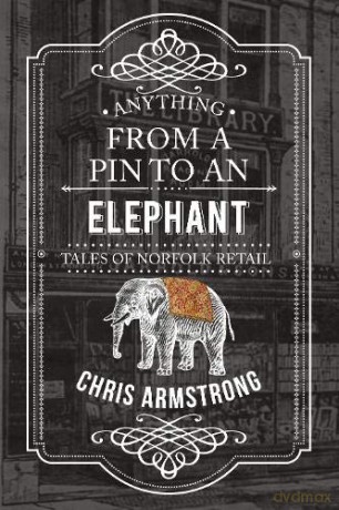 Anything From a Pin to an Elephant: Tales of Norfolk Retail - Chris Armstrong [KSIĄŻKA]