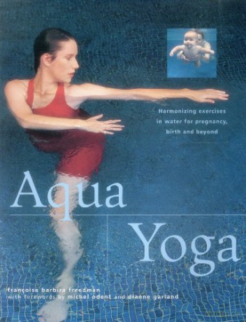 Aqua yoga: Harmonizing Exercises in Water for Pregnancy, Birth and Beyond - Francoise Barbira Freedman [KSIĄŻKA]