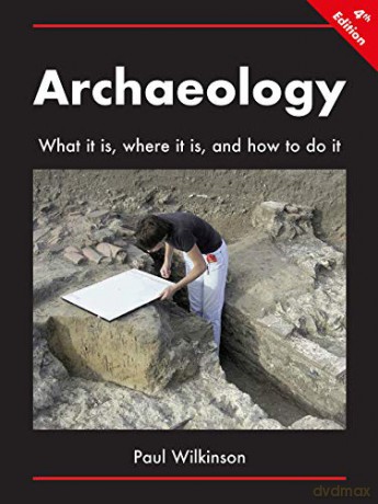 Archaeology: What It Is, Where It Is, and How to Do It - Paul Wilkinson [KSIĄŻKA]