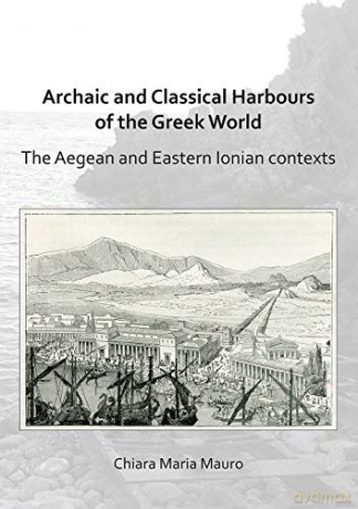 Archaic and Classical Greek Harbours in the Greek World: A study based on the Aegean and Ionian Sea contexts: The Aegean and Eastern Ionian Contexts - Chiara Maria Mauro [KSIĄŻKA]