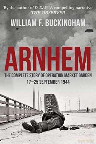 Arnhem: The Complete Story of Operation Market Garden 17-25 September 1944 - William F. Buckingham [KSIĄŻKA]