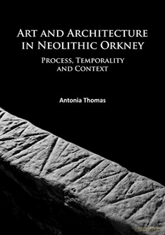 Art and Architecture in Neolithic Orkney: Process, Temporality and Context (University of the Highlands and Islands Archaeology Institute Research Series): 1 - Antonia Thomas [KSIĄŻKA]