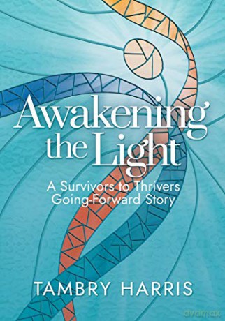 Awakening the Light: A Survivors to Thrivers Going-Forward Story - Tambry Harris [KSIĄŻKA]