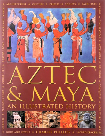Aztec and Maya: An Illustrated History: The Definitive Chronicle of the Ancient Peoples of Central America and Mexico - Including the Aztec, Maya, Olmec, Mixtec, Toltec and Zapotec - Charles Phillips [KSIĄŻKA]