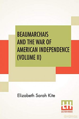 Beaumarchais And The War Of American Independence (Volume II): With A Foreword By James M. Beck (In Two Volumes, Vol. II.) - Elizabeth Sarah Kite [KSIĄŻKA]