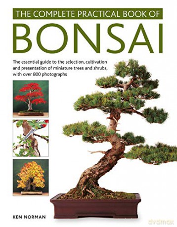 Bonsai, Complete Practical Book of: The essential guide to the selection, cultivation and presentation of miniature trees and shrubs, with over 800 photographs - Ken Norman [KSIĄŻKA]