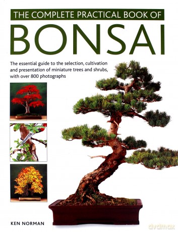 Bonsai, Complete Practical Book of: The essential guide to the selection, cultivation and presentation of miniature trees and shrubs, with over 800 photographs - Ken Norman [KSIĄŻKA]