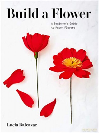 Build a Flower: A Beginner's Guide to Paper Flowers - Lucia Balcazar [KSIĄŻKA]