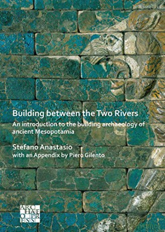 Building between the Two Rivers: An Introduction to the Building Archaeology of Ancient Mesopotamia - Stefano Anastasio [KSIĄŻKA]