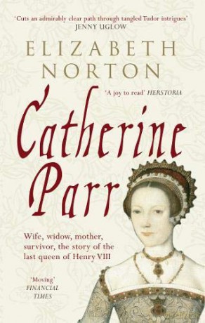 Catherine Parr: Wife, widow, mother, survivor, the story of the last queen of Henry VIII - Elizabeth Norton [KSIĄŻKA]