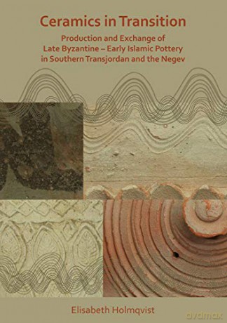 Ceramics in Transition: Production and Exchange of Late Byzantine-Early Islamic Pottery in Southern Transjordan and the Negev - Elisabeth Holmqvist [KSIĄŻKA]