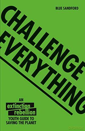 Challenge Everything: An Extinction Rebellion Youth guide to saving the planet - Blue Sandford [KSIĄŻKA]