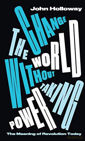 Change the World Without Taking Power: The Meaning of Revolution Today - John Holloway [KSIĄŻKA]